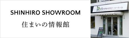 SHINHIRO SHOWROOM 住まいの情報館